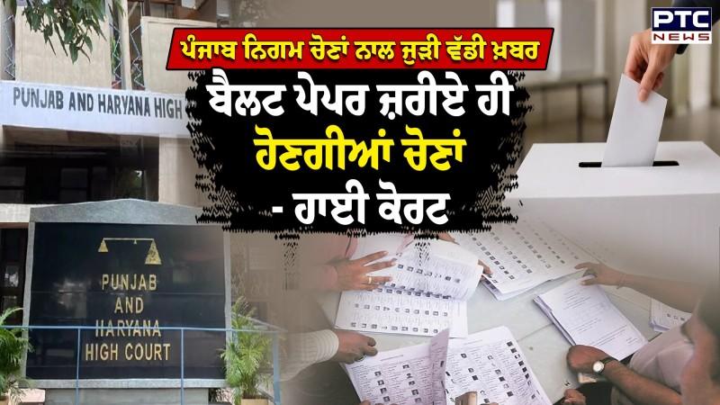 Punjab Nigam ਚੋਣਾਂ ਨਾਲ ਜੁੜੀ ਵੱਡੀ ਖ਼ਬਰ, Ballot Paper ਜ਼ਰੀਏ ਹੀ ਹੋਣਗੀਆਂ ਚੋਣਾਂ- High Court