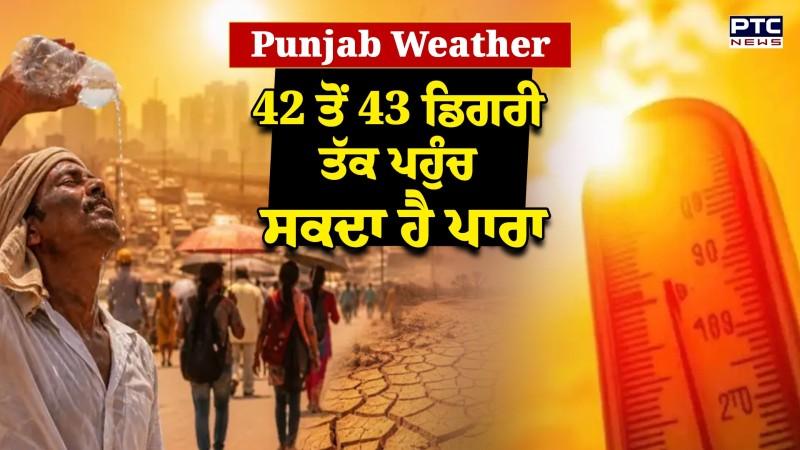 Heat Wave, ਆਪਣੇ ਆਪ ਨੂੰ ਰੱਖੋ ਸੇਫ਼! ਸੂਬੇ ਦੇ ਕਈ ਜ਼ਿਲ੍ਹਿਆਂ 'ਚ 42 ਤੋਂ 43 Degree ਤੱਕ ਪਹੁੰਚ ਸਕਦਾ ਹੈ ਪਾਰਾ
