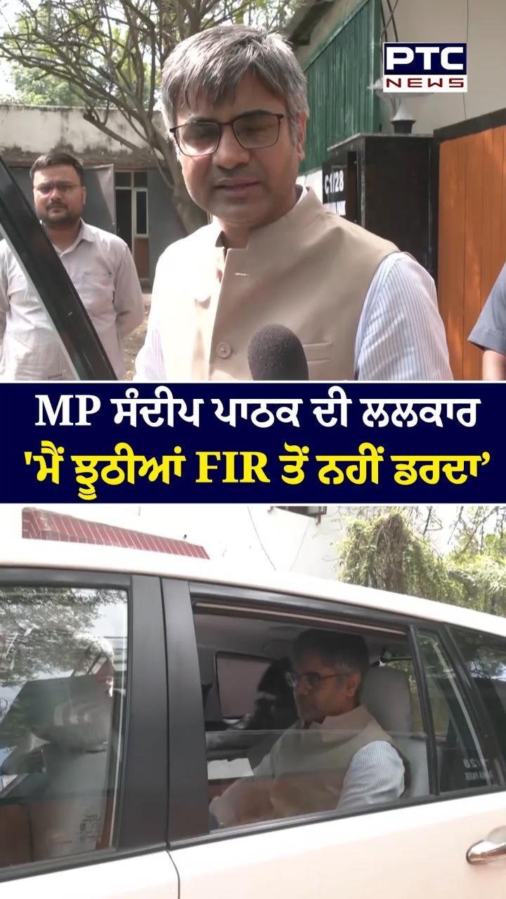 MP ਸੰਦੀਪ ਪਾਠਕ ਦੀ ਲਲਕਾਰ, 'ਮੈ ਝੂਠੀਆਂ FIR ਤੋਂ ਨਹੀਂ ਡਰਦਾ'