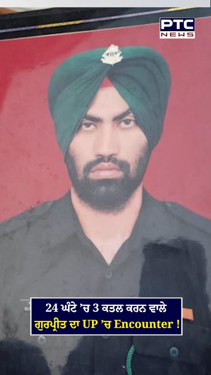 24 ਘੰਟੇ ’ਚ 3 ਕਤਲ ਕਰਨ ਵਾਲੇ ਗੁਰਪ੍ਰੀਤ ਦਾ UP ’ਚ Encounter