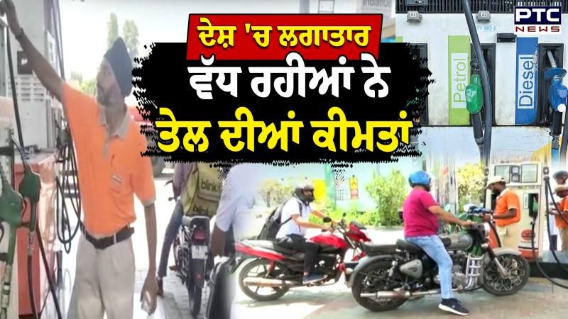 Petrol Diesel Price Hike :ਦੇਸ਼ ਵਿੱਚ ਲਗਾਤਾਰ ਵੱਧ ਰਹੀਆਂ ਨੇ ਤੇਲ ਦੀਆਂ ਕੀਮਤਾਂ