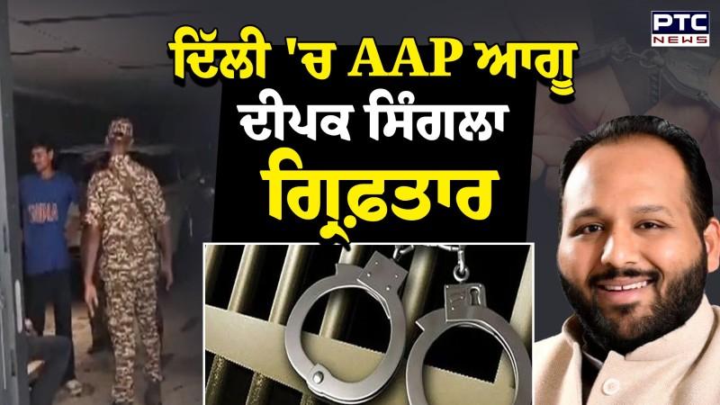 Delhi 'ਚ AAP ਆਗੂ Deepak Singla ਗ੍ਰਿਫ਼ਤਾਰ