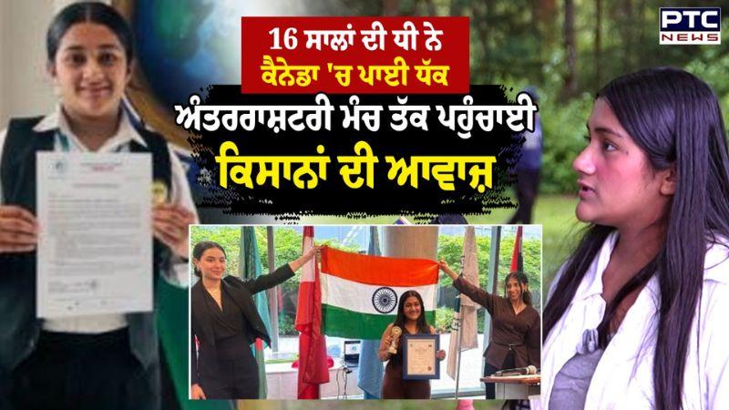 Punjab ਦੀ 16 ਸਾਲਾਂ ਦੀ ਧੀ ਨੇ Canada 'ਚ ਪਾਈ ਧੱਕ, ਕਿਸਾਨਾਂ ਦੀ ਵੀ ਅੰਤਰਰਾਸ਼ਟਰੀ ਮੰਚ ਤੱਕ ਪਹੁੰਚਾਈ ਆਵਾਜ਼