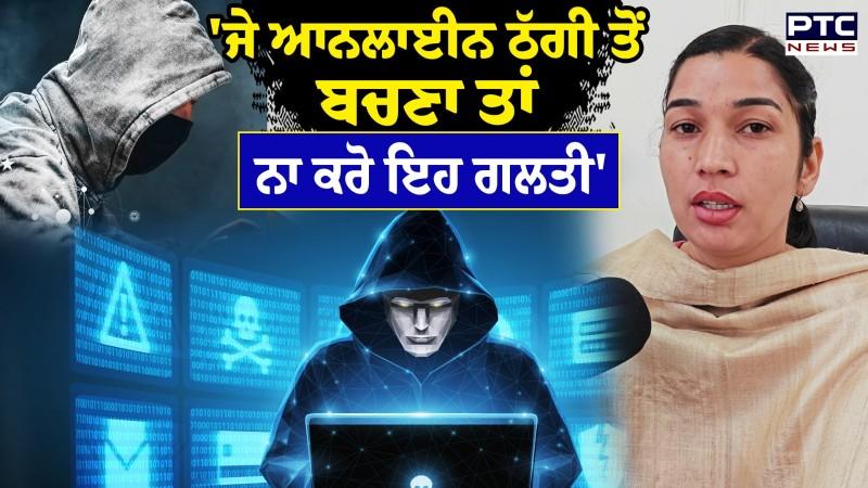 'ਜੇ ਆਨਲਾਈਨ ਠੱਗੀ ਤੋਂ ਬਚਣਾ ਤਾਂ ਨਾ ਕਰੋ ਇਹ ਗਲਤੀ' Cyber Crime Inspector ਤੋਂ ਸੁਣੋ ਕੁਝ ਅਹਿਮ ਗੱਲਾਂ