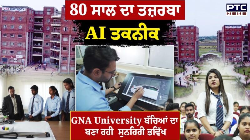 Best Education & AI ਤਕਨੀਕ ਨਾਲ GNA University ਵਿਦਿਆਰਥੀਆਂ ਦਾ ਬਣਾ ਰਹੀ ਸੁਨਹਿਰੀ ਭਵਿੱਖ