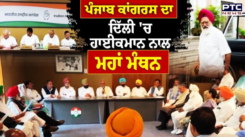 Punjab Congress ਦਾ ਦਿੱਲੀ 'ਚ ਹਾਈਕਮਾਨ ਨਾਲ ਮਹਾਂ ਮੰਥਨ