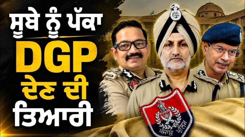 ਪੰਜਾਬ ਨੂੰ ਮਿਲੇਗਾ ਨਵਾਂ DGP, ਸੂਬੇ ਨੂੰ ਪੱਕਾ  DGP ਦੇਣ ਦੀ ਤਿਆਰੀ