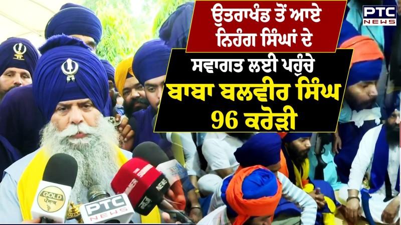 ਨਿਹੰਗ ਸਿੰਘਾਂ ਦੇ ਸਵਾਗਤ ਲਈ ਪਹੁੰਚੇ ਬਾਬਾ ਬਲਵੀਰ ਸਿੰਘ 96 ਕਰੋੜੀ, ਸੁਣੋ ਉਤਰਾਖੰਡ 'ਚ ਹੋਏ ਵਿਵਾਦ ਬਾਰੇ ਕੀ ਕਿਹਾ ?
