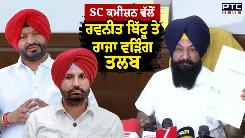 Ravneet Bittu & Raja Warring ਨੂੰ 15 ਜੂਨ ਨੂੰ SC ਕਮੀਸ਼ਨ ਵੱਲੋਂ ਪੇਸ਼ ਹੋਣ ਦੇ ਹੁਕਮ