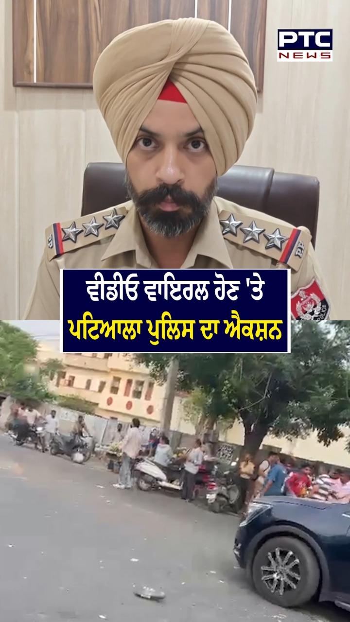 ਵੀਡੀਓ ਵਾਇਰਲ ਹੋਣ ’ਤੇ ਪਟਿਆਲਾ ਪੁਲਿਸ ਦਾ ਐਕਸ਼ਨ