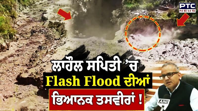 Lahaul Spiti ’ਚ ਤਬਾਹੀ, Flash Flood ਦੀਆਂ ਦੇੇਖੋ ਭਿਆਨਕ ਤਸਵੀਰਾਂ !