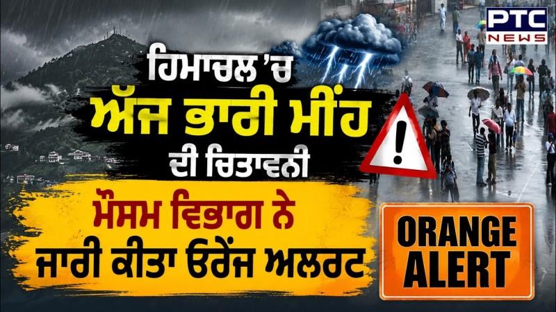 Himachal 'ਚ ਅੱਜ ਭਾਰੀ ਮੀਂਹ ਦੀ ਚਿਤਾਵਨੀ, ਮੌਸਮ ਵਿਭਾਗ ਨੇ ਜਾਰੀ ਕੀਤਾ Orange Alert