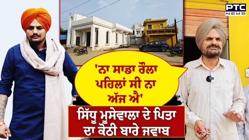 Sidhu Moosewala ਦੇ ਪਿਤਾ Balkaur Sidhu ਦਾ ਕੋਠੀ ਬਾਰੇ ਜਵਾਬ ,ਸੁਲਝਿਆ ਕੋਠੀ ਦਾ ਵਿਵਾਦ