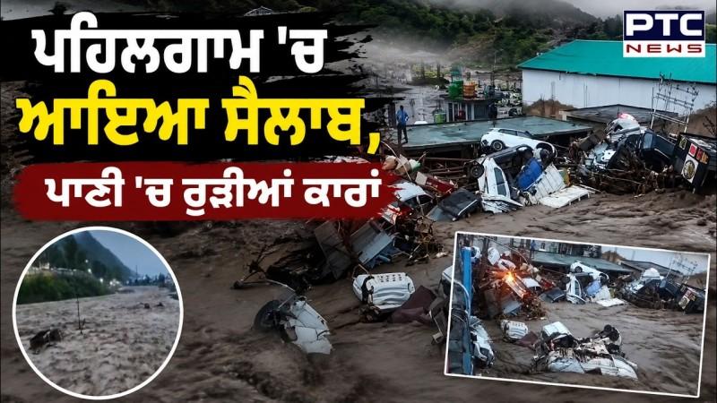 Pehalgam 'ਚ ਆਇਆ ਸੈਲਾਬ, ਪਾਣੀ 'ਚ ਰੁੜੀਆਂ ਕਾਰਾਂ