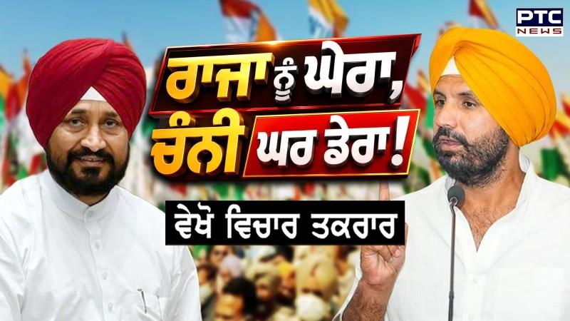 ਵੇਖੋ ਵਿਚਾਰ ਤਕਰਾਰ, ਰਾਜਾ ਨੂੰ ਘੇਰਾ, ਚੰਨੀ ਘਰ ਡੇਰਾ !