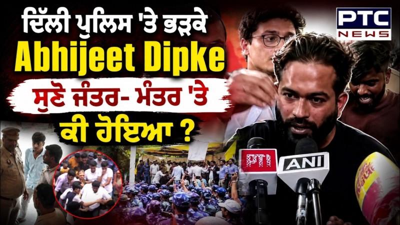 ਦਿੱਲੀ ਪੁਲਿਸ 'ਤੇ ਭੜਕੇ Abhijeet Dipke, ਸੁਣੋ ਜੰਤਰ- ਮੰਤਰ 'ਤੇ ਕੀ ਹੋਇਆ ?