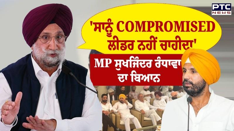 ਸਾਨੂੰ COMPROMISED ਲੀਡਰ ਨਹੀਂ ਚਾਹੀਦਾ-MP Sukhjinder Singh Randhawa ਦਾ ਬਿਆਨ