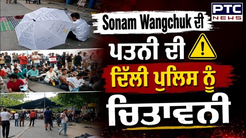 Sonam Wangchuk ਦੀ ਪਤਨੀ ਦੀ ਦਿੱਲੀ ਪੁਲਿਸ ਨੂੰ ਚਿਤਾਵਨੀ