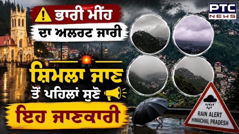 Weather Update : ਮੀਂਹ ਨੂੰ ਲੈ ਕੇ Alert ਜਾਰੀ, Shimla ਜਾਣ ਤੋਂ ਪਹਿਲਾਂ ਸੁਣੋ ਇਹ ਜਾਣਕਾਰੀ