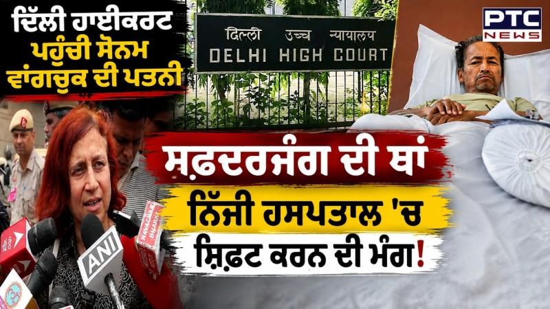 Delhi Highcourt ਪਹੁੰਚੀ Sonam Wangchuk ਦੀ ਪਤਨੀ, ਸਫਦਰਜੰਗ ਦੀ ਥਾਂ ਨਿੱਜੀ ਹਸਪਤਾਲ 'ਚ ਸ਼ਿਫ਼ਟ ਕਰਨ ਦੀ ਮੰਗ