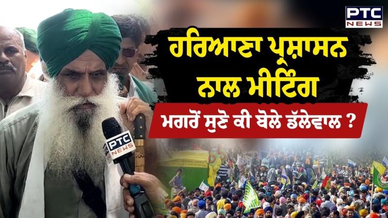 Haryana ਪ੍ਰਸ਼ਾਸਨ ਨਾਲ Meeting ਮਗਰੋਂ ਸੁਣੋ ਕੀ ਬੋਲੇ Jagjit Singh Dallewal ?