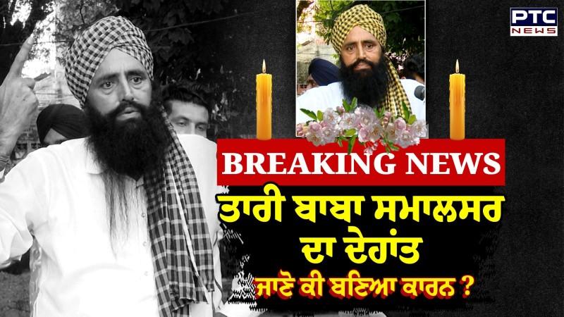 Tari Baba Smalsar ਦਾ ਦੇਹਾਂਤ, ਜਾਣੋ ਕੀ ਬਣਿਆ ਕਾਰਨ ?