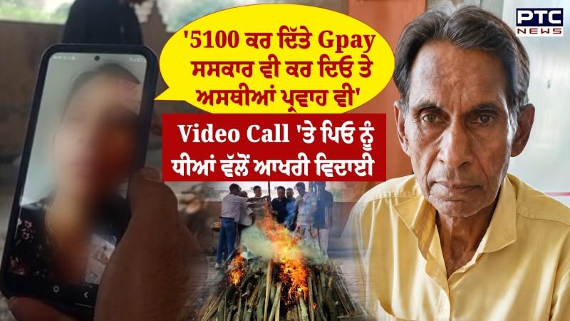 Daughters Attend Father's Funeral Through Video : ਧੀਆਂ ਨੂੰ ਦੇਖਣ ਲਈ ਆਖਰੀ ਪਲ ਤੱਕ ਤੜਫਦਾ ਰਿਹਾ ਪਿਓ