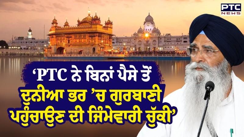 Gurbani Live Telecast Issue :'PTC ਨੇ ਬਿਨਾਂ ਪੈਸੇ ਤੋਂ ਦੁਨੀਆ ਭਰ ’ਚ ਗੁਰਬਾਣੀ ਪਹੁੰਚਾਉਣ ਦੀ ਜਿੰਮੇਵਾਰੀ ਚੁੱਕੀ’