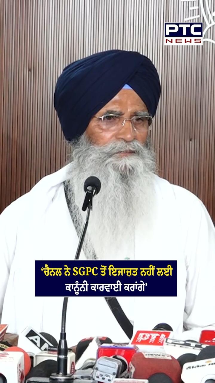 ‘ਚੈਨਲ ਨੇ SGPC ਤੋਂ ਇਜਾਜ਼ਤ ਨਹੀਂ ਲਈ ਕਾਨੂੰਨੀ ਕਾਰਵਾਈ ਕਰਾਂਗੇ’