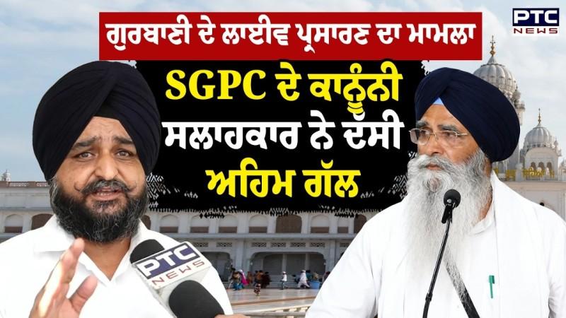 Gurbani Live Telecast Issue : ਸੁਣੋ SGPC ਦੇ ਕਾਨੂੰਨੀ ਸਲਾਹਕਾਰ ਨਾਲ ਖਾਸ ਗੱਲਬਾਤ