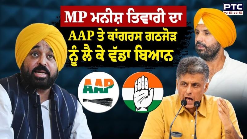 MP Manish Tiwari ਦਾ AAP ਤੇ Congress ਗਠਜੋੜ ਨੂੰ ਲੈ ਕੇ ਵੱਡਾ ਬਿਆਨ