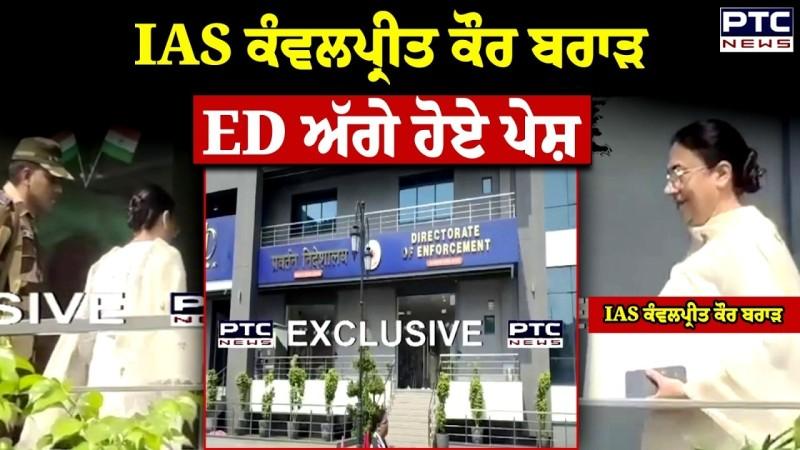 IAS Kanwalpreet Kaur Brar ਦੀ ਅੱਜ ED ਅੱਗੇ ਪੇਸ਼ੀ
