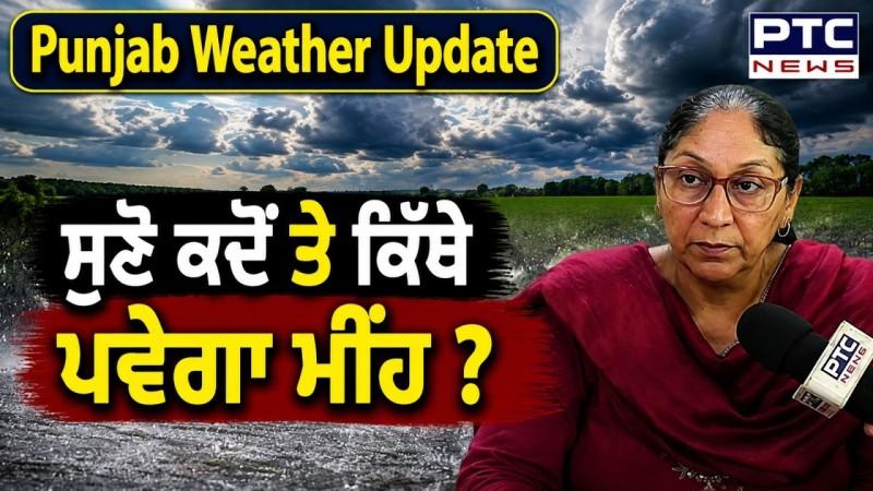 Punjab Weather Update: ਸੁਣੋ ਕਦੋਂ ਤੇ ਕਿੱਥੇ ਪਵੇਗਾ ਮੀਂਹ ?