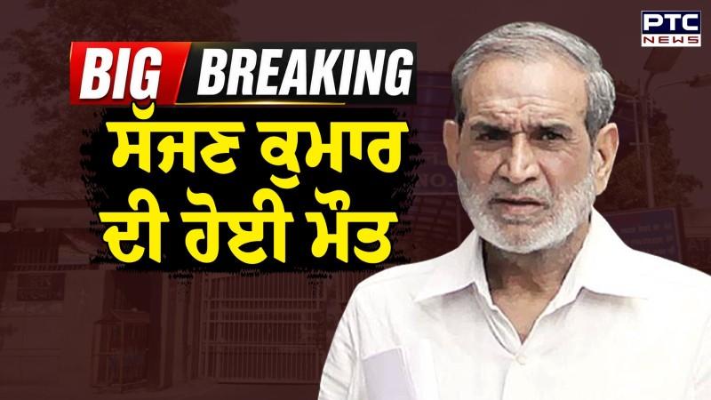 1984 ਕਤਲੇਆਮ ਦੇ ਮੁੱਖ ਦੋਸ਼ੀ Sajjan Kumar ਦੀ ਮੌਤ