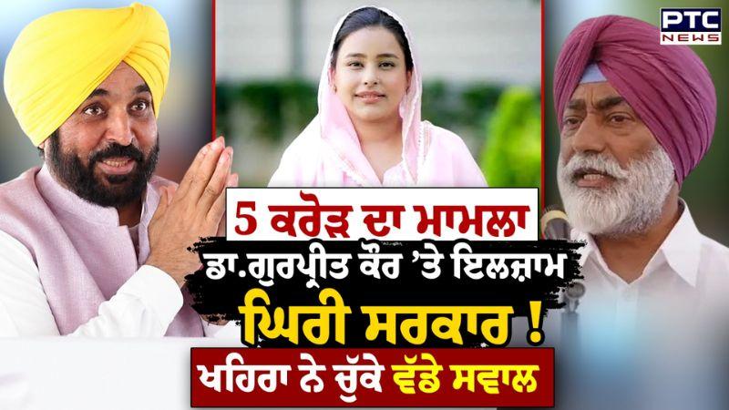 5 Crore Bribe Case : Dr Gurpreet Kaur 'ਤੇ ਲੱਗੇ ਇਲਜ਼ਾਮ, Sukhpal Khaira ਨੇ ਘੇਰੀ ਸਰਕਾਰ