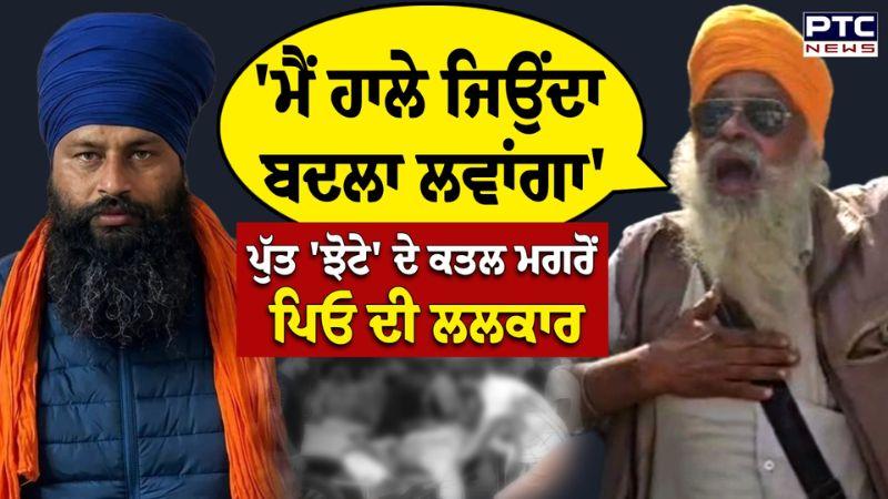 ਪੁੱਤ Parwinder Singh Jhota ਦੇ ਕ.ਤ.ਲ ਮਗਰੋਂ ਪਿਓ ਦੀ ਲਲਕਾਰ